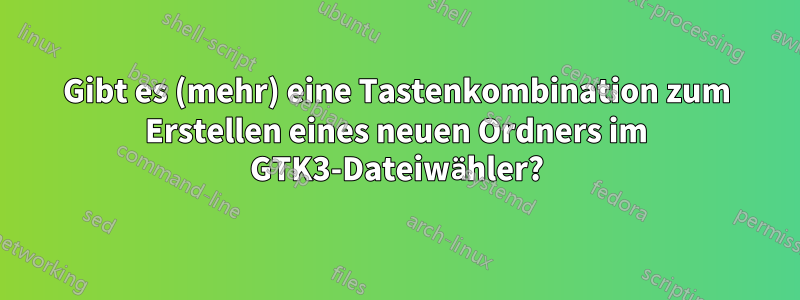 Gibt es (mehr) eine Tastenkombination zum Erstellen eines neuen Ordners im GTK3-Dateiwähler?