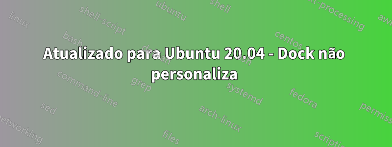 Atualizado para Ubuntu 20.04 - Dock não personaliza