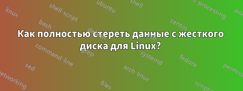 Как полностью стереть данные с жесткого диска для Linux?