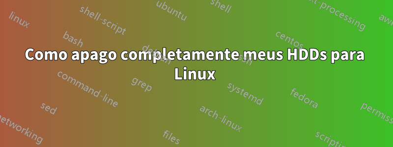 Como apago completamente meus HDDs para Linux