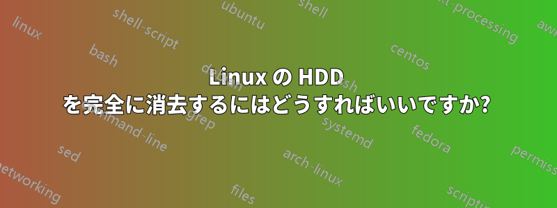 Linux の HDD を完全に消去するにはどうすればいいですか?