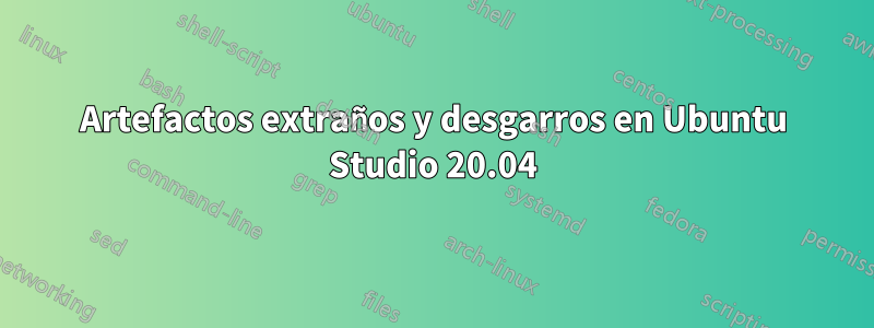 Artefactos extraños y desgarros en Ubuntu Studio 20.04