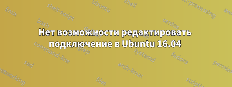 Нет возможности редактировать подключение в Ubuntu 16.04