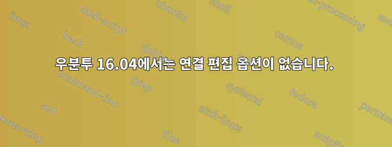 우분투 16.04에서는 연결 편집 옵션이 없습니다.