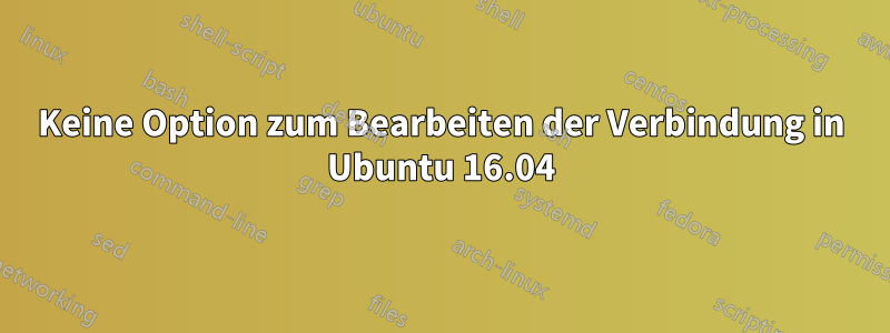 Keine Option zum Bearbeiten der Verbindung in Ubuntu 16.04