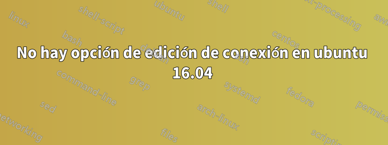 No hay opción de edición de conexión en ubuntu 16.04