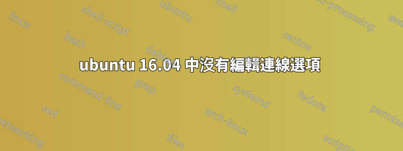 ubuntu 16.04 中沒有編輯連線選項