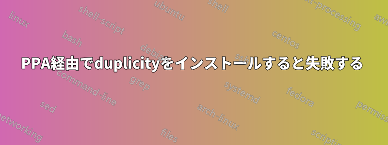 PPA経由でduplicityをインストールすると失敗する