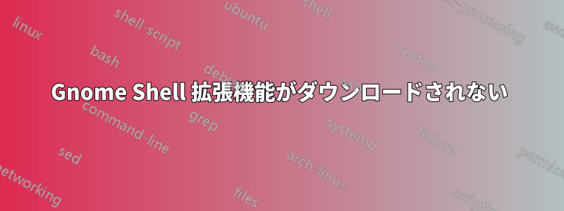 Gnome Shell 拡張機能がダウンロードされない