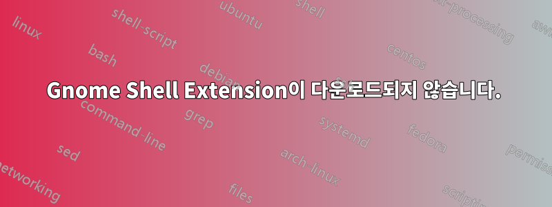 Gnome Shell Extension이 다운로드되지 않습니다.