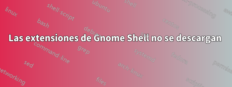 Las extensiones de Gnome Shell no se descargan