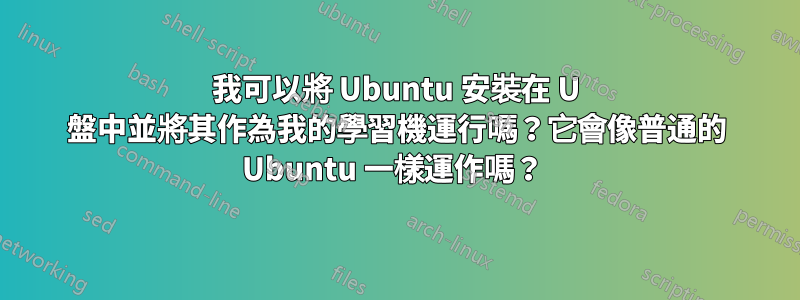 我可以將 Ubuntu 安裝在 U 盤中並將其作為我的學習機運行嗎？它會像普通的 Ubuntu 一樣運作嗎？ 