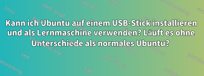 Kann ich Ubuntu auf einem USB-Stick installieren und als Lernmaschine verwenden? Läuft es ohne Unterschiede als normales Ubuntu? 