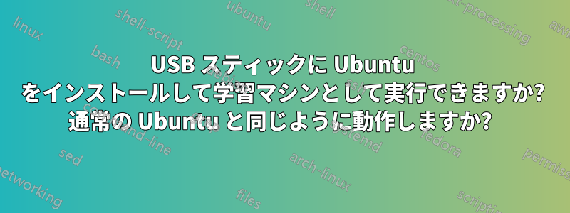 USB スティックに Ubuntu をインストールして学習マシンとして実行できますか? 通常の Ubuntu と同じように動作しますか? 