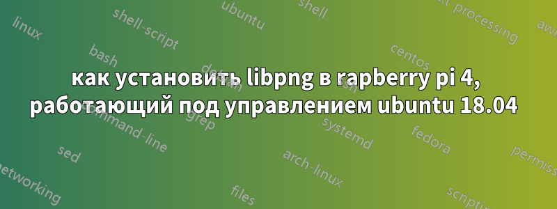 как установить libpng в rapberry pi 4, работающий под управлением ubuntu 18.04 