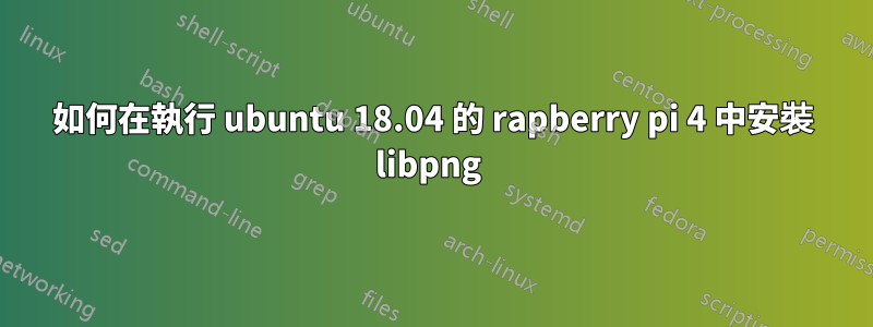 如何在執行 ubuntu 18.04 的 rapberry pi 4 中安裝 libpng 