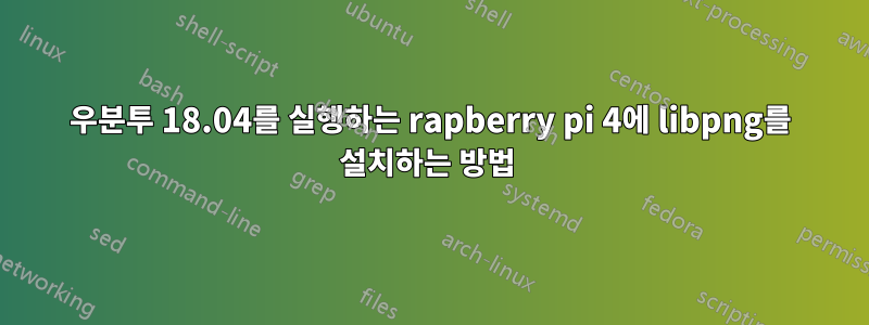 우분투 18.04를 실행하는 rapberry pi 4에 libpng를 설치하는 방법 