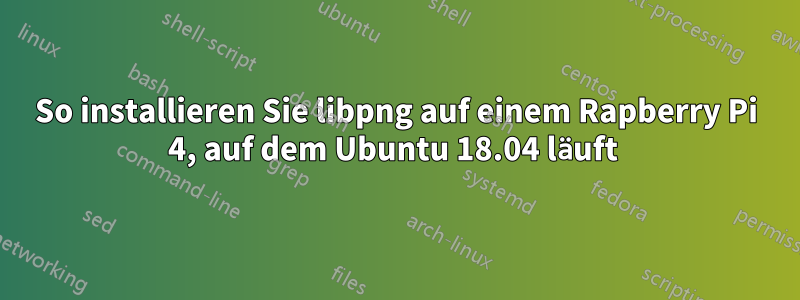 So installieren Sie libpng auf einem Rapberry Pi 4, auf dem Ubuntu 18.04 läuft 