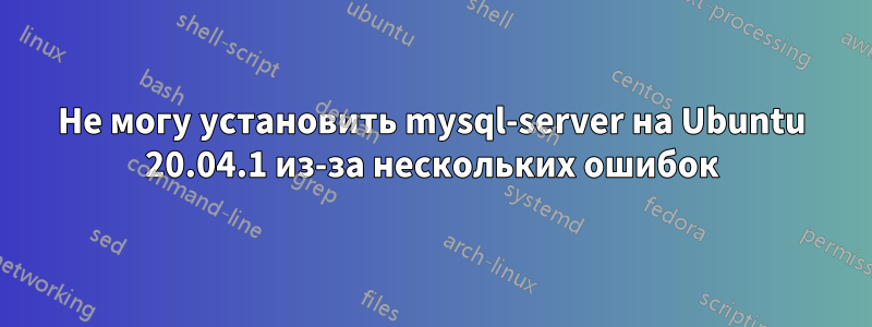 Не могу установить mysql-server на Ubuntu 20.04.1 из-за нескольких ошибок