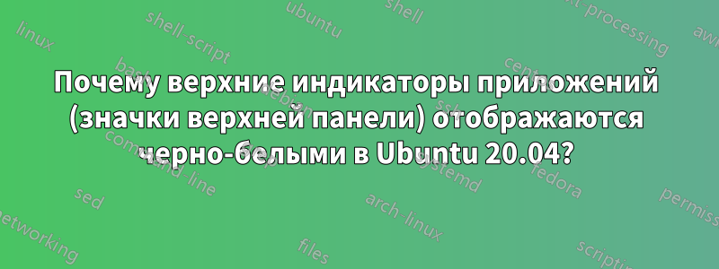 Почему верхние индикаторы приложений (значки верхней панели) отображаются черно-белыми в Ubuntu 20.04?