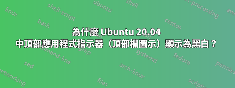 為什麼 Ubuntu 20.04 中頂部應用程式指示器（頂部欄圖示）顯示為黑白？