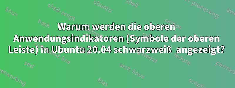 Warum werden die oberen Anwendungsindikatoren (Symbole der oberen Leiste) in Ubuntu 20.04 schwarzweiß angezeigt?