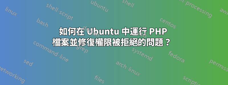 如何在 Ubuntu 中運行 PHP 檔案並修復權限被拒絕的問題？ 