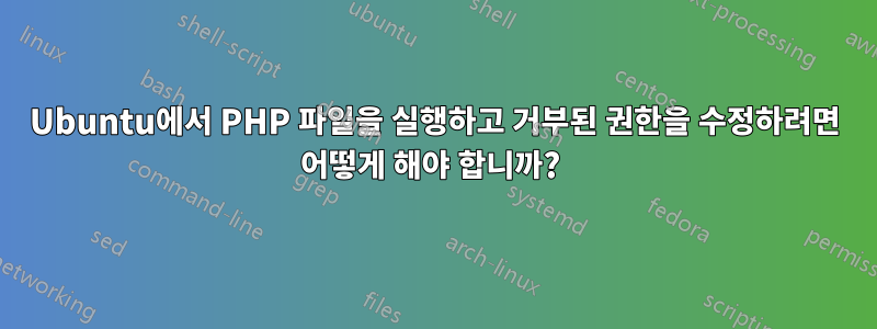 Ubuntu에서 PHP 파일을 실행하고 거부된 권한을 수정하려면 어떻게 해야 합니까? 