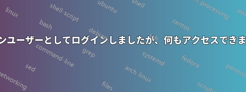 メインユーザーとしてログインしましたが、何もアクセスできません