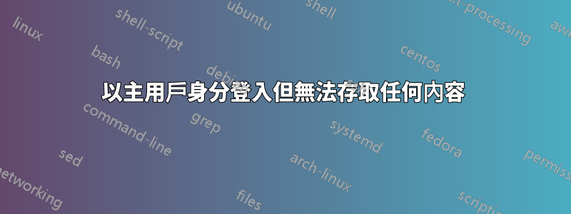 以主用戶身分登入但無法存取任何內容