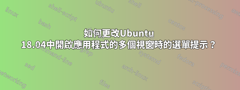 如何更改Ubuntu 18.04中開啟應用程式的多個視窗時的選單提示？