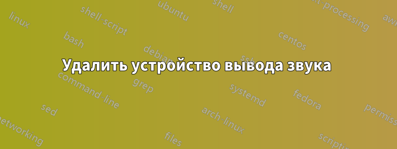 Удалить устройство вывода звука