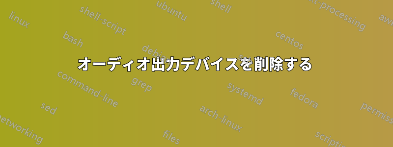 オーディオ出力デバイスを削除する