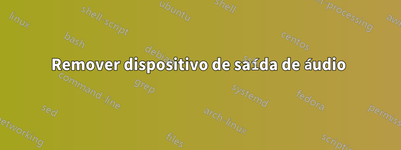 Remover dispositivo de saída de áudio