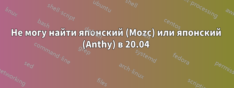 Не могу найти японский (Mozc) или японский (Anthy) в 20.04