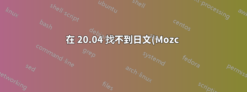 在 20.04 找不到日文(Mozc) 或日文(Anthy)