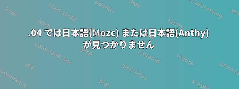 20.04 では日本語(Mozc) または日本語(Anthy) が見つかりません