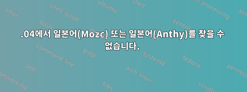 20.04에서 일본어(Mozc) 또는 일본어(Anthy)를 찾을 수 없습니다.