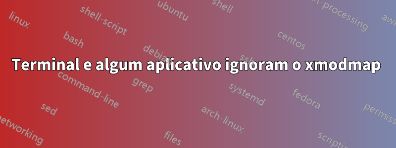 Terminal e algum aplicativo ignoram o xmodmap