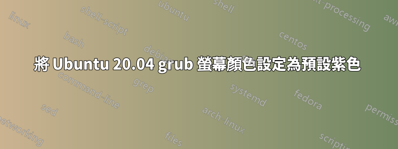 將 Ubuntu 20.04 grub 螢幕顏色設定為預設紫色