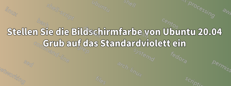 Stellen Sie die Bildschirmfarbe von Ubuntu 20.04 Grub auf das Standardviolett ein