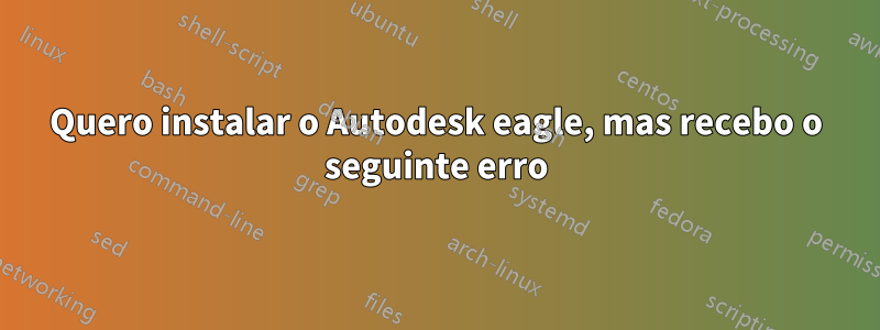 Quero instalar o Autodesk eagle, mas recebo o seguinte erro