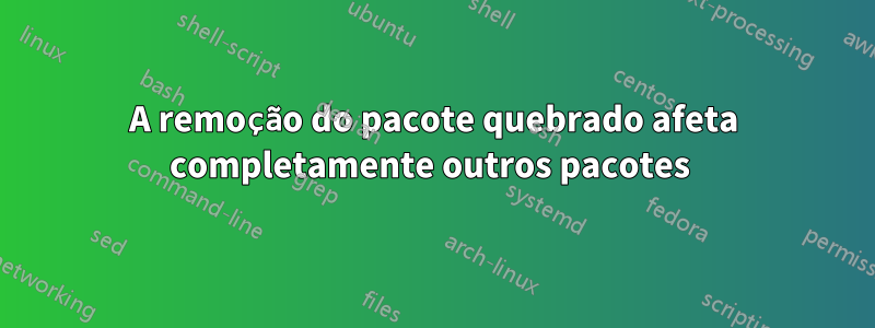 A remoção do pacote quebrado afeta completamente outros pacotes 