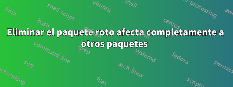 Eliminar el paquete roto afecta completamente a otros paquetes 