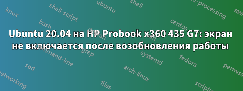 Ubuntu 20.04 на HP Probook x360 435 G7: экран не включается после возобновления работы