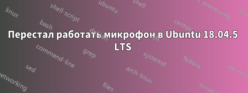 Перестал работать микрофон в Ubuntu 18.04.5 LTS