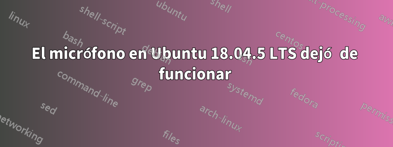 El micrófono en Ubuntu 18.04.5 LTS dejó de funcionar