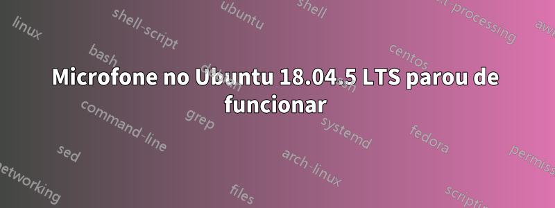 Microfone no Ubuntu 18.04.5 LTS parou de funcionar