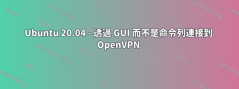 Ubuntu 20.04 - 透過 GUI 而不是命令列連接到 OpenVPN