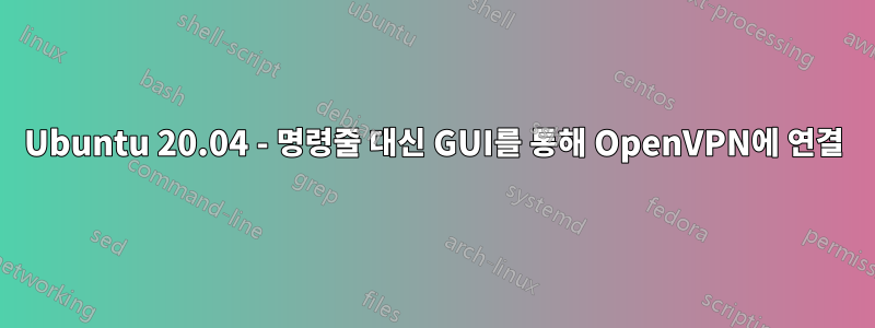 Ubuntu 20.04 - 명령줄 대신 GUI를 통해 OpenVPN에 연결